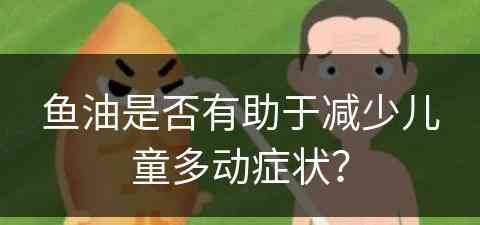 鱼油是否有助于减少儿童多动症状？